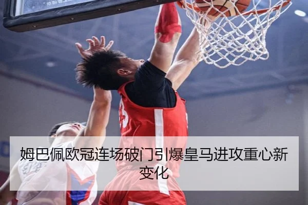 姆巴佩欧冠连场破门引爆皇马进攻重心新变化